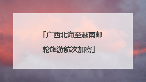 广西北海至越南邮轮旅游航次加密