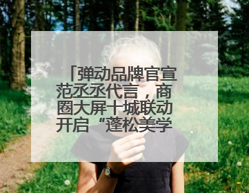弹动品牌官宣范丞丞代言，商圈大屏十城联动开启“蓬松美学”新时代