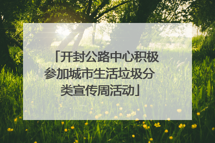 开封公路中心积极参加城市生活垃圾分类宣传周活动