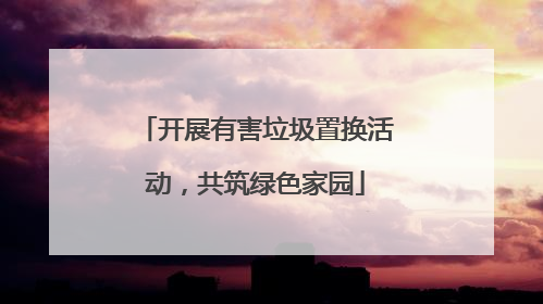 开展有害垃圾置换活动，共筑绿色家园