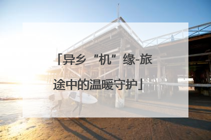 异乡“机”缘-旅途中的温暖守护