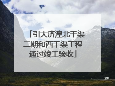 引大济湟北干渠二期和西干渠工程通过竣工验收