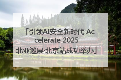 引领AI安全新时代 Accelerate 2025北亚巡展·北京站成功举办