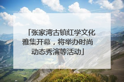 张家湾古镇红学文化雅集开幕，将举办时尚动态秀演等活动