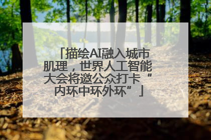 描绘AI融入城市肌理，世界人工智能大会将邀公众打卡“内环中环外环”