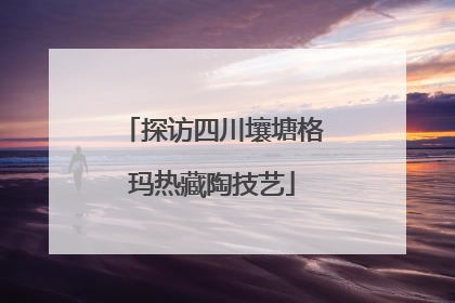 探访四川壤塘格玛热藏陶技艺