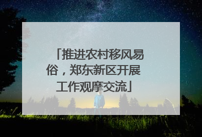 推进农村移风易俗，郑东新区开展工作观摩交流