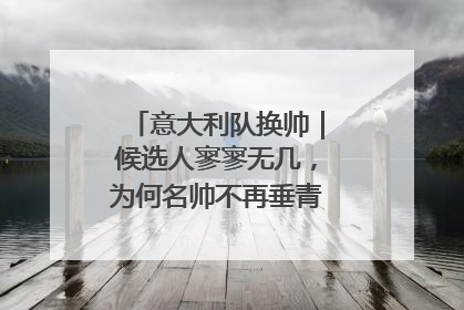 意大利队换帅｜候选人寥寥无几，为何名帅不再垂青“蓝衣军团”？