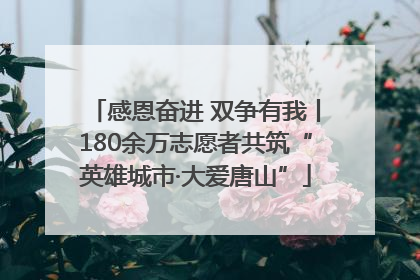 感恩奋进 双争有我丨180余万志愿者共筑“英雄城市·大爱唐山”