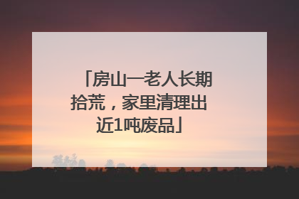房山一老人长期拾荒，家里清理出近1吨废品