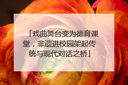 戏曲舞台变为德育课堂，非遗进校园架起传统与现代对话之桥