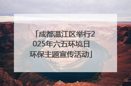 成都温江区举行2025年六五环境日环保主题宣传活动