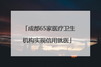 成都65家医疗卫生机构实现信用就医