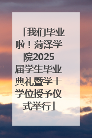 我们毕业啦！菏泽学院2025届学生毕业典礼暨学士学位授予仪式举行