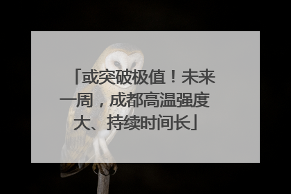 或突破极值！未来一周，成都高温强度大、持续时间长