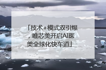 技术+模式双引爆，唯芯美开启AI医美全球化快车道
