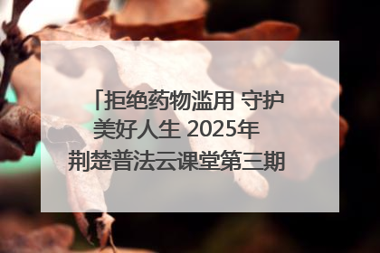 拒绝药物滥用 守护美好人生 2025年荆楚普法云课堂第三期在省女子强戒所开讲