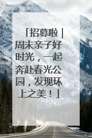 招募啦｜周末亲子好时光，一起奔赴春光公园，发现环上之美！