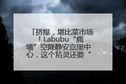 挤爆，堪比菜市场！Labubu“痛墙”空降静安嘉里中心，这个精灵还要“突袭”便利店？