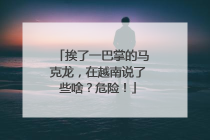 挨了一巴掌的马克龙，在越南说了些啥？危险！
