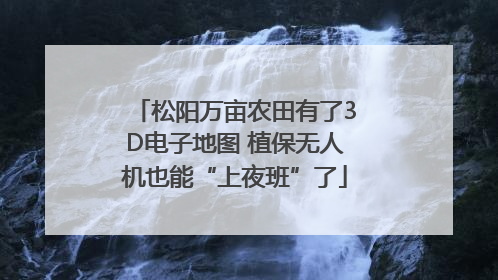 松阳万亩农田有了3D电子地图 植保无人机也能“上夜班”了