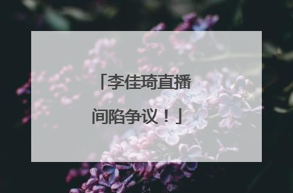 李佳琦直播间陷争议！
