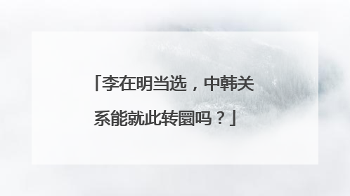 李在明当选，中韩关系能就此转圜吗？
