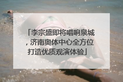 李宗盛即将唱响泉城，济南奥体中心全方位打造优质观演体验