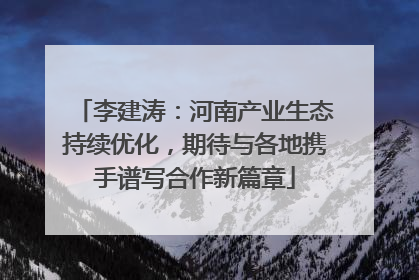 李建涛：河南产业生态持续优化，期待与各地携手谱写合作新篇章