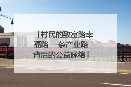 村民的致富路幸福路 一条产业路背后的公益脉络