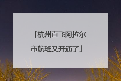 杭州直飞阿拉尔市航班又开通了