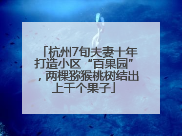 杭州7旬夫妻十年打造小区“百果园”，两棵猕猴桃树结出上千个果子