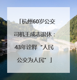 杭州60岁公交司机王成志退休：43年诠释“人民公交为人民”