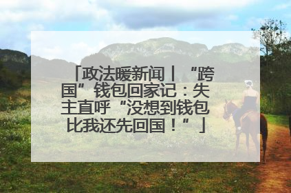 政法暖新闻丨“跨国”钱包回家记：失主直呼“没想到钱包比我还先回国！”