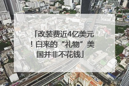 改装费近4亿美元！白来的“礼物”美国并非不花钱