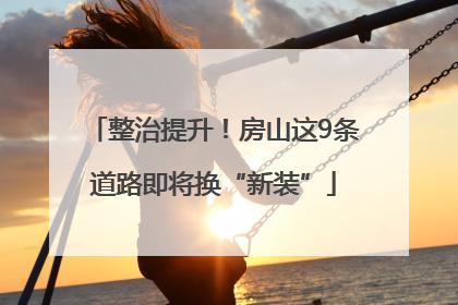 整治提升！房山这9条道路即将换“新装”