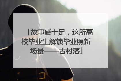 故事感十足，这所高校毕业生解锁毕业照新场景——古村落