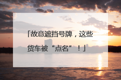 故意遮挡号牌，这些货车被“点名”！