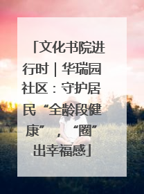 文化书院进行时｜华瑞园社区：守护居民“全龄段健康”，“圈”出幸福感
