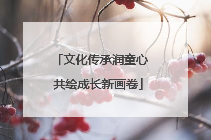文化传承润童心 共绘成长新画卷