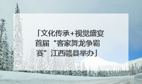 文化传承+视觉盛宴 首届“客家舞龙争霸赛”江西赣县举办