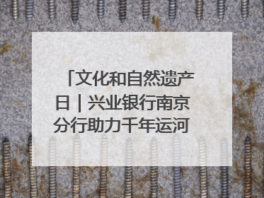 文化和自然遗产日｜兴业银行南京分行助力千年运河焕新出彩