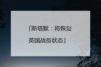 斯塔默：将恢复英国战备状态