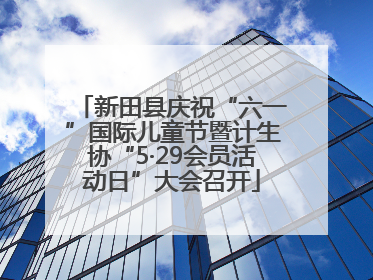 新田县庆祝“六一”国际儿童节暨计生协“5·29会员活动日”大会召开