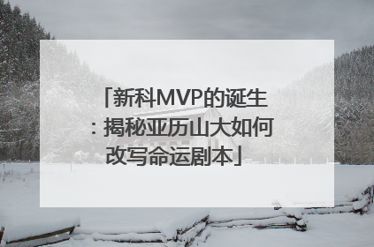 新科MVP的诞生：揭秘亚历山大如何改写命运剧本