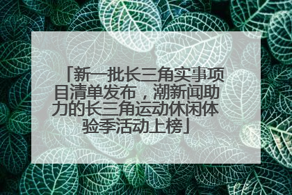 新一批长三角实事项目清单发布，潮新闻助力的长三角运动休闲体验季活动上榜