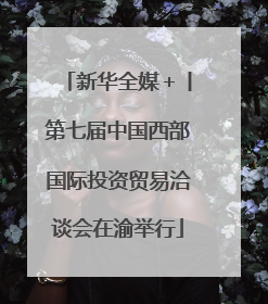 新华全媒＋丨第七届中国西部国际投资贸易洽谈会在渝举行