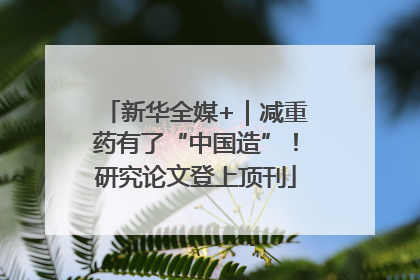 新华全媒+｜减重药有了“中国造”！研究论文登上顶刊