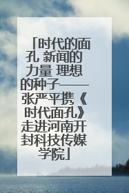 时代的面孔 新闻的力量 理想的种子——张严平携《时代面孔》走进河南开封科技传媒学院