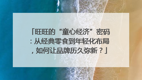 旺旺的“童心经济”密码：从经典零食到年轻化布局，如何让品牌历久弥新？